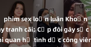 phim sex loạn luân Khoảnh khắc gây tranh cãi: Cặp đôi gây sốc khi quan hệ tình dục công viên giữa ban ngày