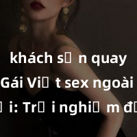 khách sạn quay lén Gái Việt sex ngoài trời: Trải nghiệm đầy kích thích và mãnh liệt phẩm của yêu là phải, đừng bỏ qua!