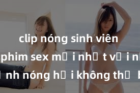 clip nóng sinh viên Xem ngay phim sex mới nhất với những cảnh nóng hổi không thể bỏ lỡ! Cơ hội tận hưởng những khoảnh khắc đầy kích thích ngay hôm nay!