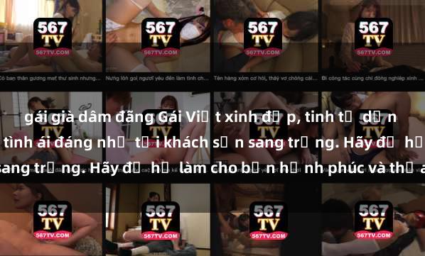 gái già dâm đãng Gái Việt xinh đẹp, tinh tế dẫn đường cho trải nghiệm tình ái đáng nhớ tại khách sạn sang trọng. Hãy để họ làm cho bạn hạnh phúc và thỏa mãn.