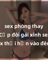 sex phòng thay đồ Cặp đôi gái xinh sex thổi hồn vào đêm muộn