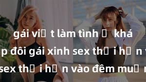 gái việt làm tình ở khách sạn Cặp đôi gái xinh sex thổi hồn vào đêm muộn