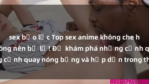 sex bạo lực Top sex anime không che hay nhất mà bạn không nên bỏ lỡ! Để khám phá những cảnh quay nóng bỏng và hấp dẫn trong thế giới anime!