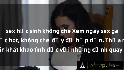 sex học sinh không che Xem ngay sex gái Việt không che cực hot, không che  đầy đủ hấp dẫn. Thỏa mãn khát khao tình dục với những cảnh quay nóng bỏng đầy kích thích.