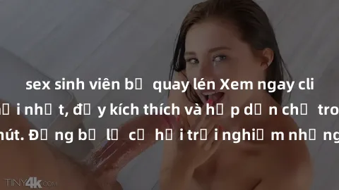 sex sinh viên bị quay lén Xem ngay clip sex không che mới nhất, đầy kích thích và hấp dẫn chỉ trong vài phút. Đừng bỏ lỡ cơ hội trải nghiệm những khoảnh khắc nóng bỏng này!