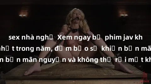 sex nhà nghỉ Xem ngay bộ phim jav không che hấp dẫn nhất trong năm, đảm bảo sẽ khiến bạn mãn nguyện và không thể rời mắt khỏi màn hình!