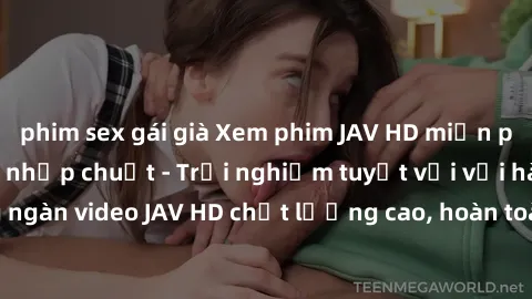 phim sex gái già Xem phim JAV HD miễn phí chỉ trong vài cú nhấp chuột - Trải nghiệm tuyệt vời với hàng ngàn video JAV HD chất lượng cao, hoàn toàn miễn phí ngay hôm nay!