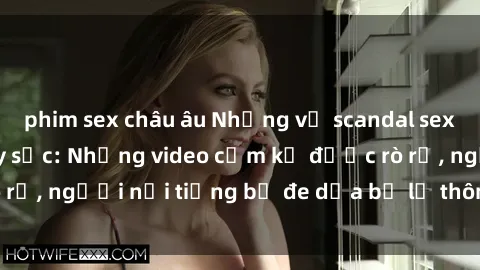 phim sex châu âu Những vụ scandal sex phòng thay đồ gây sốc: Những video cấm kỵ được rò rỉ, người nổi tiếng bị đe dọa bị lộ thông tin nhạy cảm
