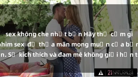 sex không che nhật bản Hãy thử cảm giác hứng thú với phim sex  để thỏa mãn mong muốn của bạn. Sự kích thích và đam mê không giới hạn trong mỗi cảnh quay.