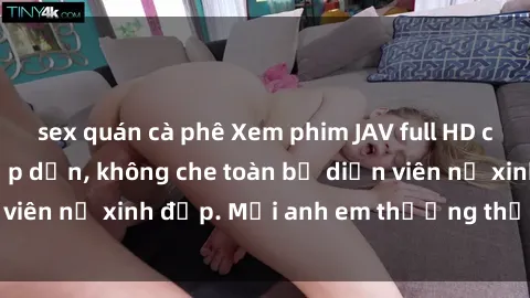 sex quán cà phê Xem phim JAV full HD cực chất lượng, hấp dẫn, không che toàn bộ diễn viên nữ xinh đẹp. Mời anh em thưởng thức tại đây.