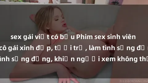 sex gái việt có bầu Phim sex sinh viên hot nhất năm  Các cô gái xinh đẹp, tươi trẻ, làm tình sống động, khiến người xem không thể rời mắt