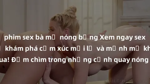 phim sex bà mẹ nóng bỏng Xem ngay sex bạo lực vietsub để khám phá cảm xúc mới lạ và mạnh mẽ không thể bỏ qua! Đắm chìm trong những cảnh quay nóng bỏng và đầy kích thích ngay hôm nay.