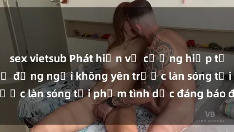 sex vietsub Phát hiện vụ cưỡng hiếp tại Việt Nam: Giới trẻ đứng ngồi không yên trước làn sóng tội phạm tình dục đáng báo động