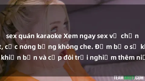 sex quán karaoke Xem ngay sex vợ chồng vietsub mới nhất, cực nóng bỏng không che. Đảm bảo sẽ khiến bạn và cặp đôi trải nghiệm thêm niềm vui và sự gần gũi.