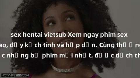 sex hentai vietsub Xem ngay phim sex Mỹ vietsub đỉnh cao, đầy kịch tính và hấp dẫn. Cùng thưởng thức những bộ phim mới nhất, được dịch chuẩn xác và chất lượng cao.