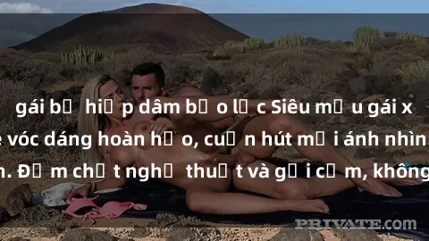 gái bị hiếp dâm bạo lực Siêu mẫu gái xinh khỏa thân khoe vóc dáng hoàn hảo, cuốn hút mọi ánh nhìn. Đậm chất nghệ thuật và gợi cảm, không thể rời mắt khi nhìn.