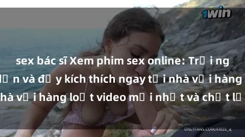sex bác sĩ Xem phim sex online: Trải nghiệm cực kỳ hấp dẫn và đầy kích thích ngay tại nhà với hàng loạt video mới nhất và chất lượng cao.