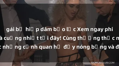 gái bị hiếp dâm bạo lực Xem ngay phim sex  hấp dẫn và cuồng nhiệt tại đây! Cùng thưởng thức những cảnh quan hệ đầy nóng bỏng và đam mê ngay hôm nay!