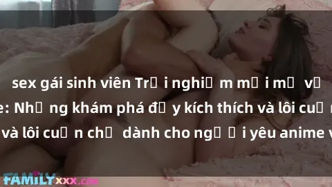 sex gái sinh viên Trải nghiệm mới mẻ với sex cosplay anime: Những khám phá đầy kích thích và lôi cuốn chỉ dành cho người yêu anime và cosplay!