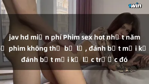 jav hd miễn phí Phim sex hot nhất năm  Top những bộ phim không thể bỏ lỡ, đánh bật mọi kỷ lục trước đó