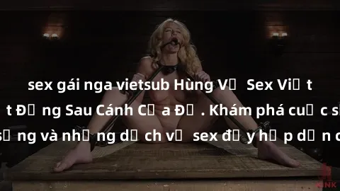 sex gái nga vietsub Hùng Vỹ Sex Việt Nam: Những Bí Mật Đằng Sau Cánh Cửa Đỏ. Khám phá cuộc sống và những dịch vụ sex đầy hấp dẫn của người Việt Nam.