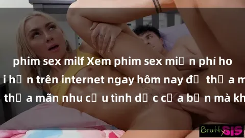 phim sex milf Xem phim sex miễn phí hoàn toàn không giới hạn trên internet ngay hôm nay để thỏa mãn nhu cầu tình dục của bạn mà không tốn chi phí.