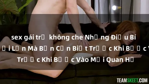 sex gái trẻ không che Những Điều Bí Mật Về Sex Người Lớn Mà Bạn Cần Biết Trước Khi Bước Vào Mối Quan Hệ