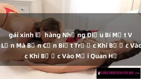 gái xinh lộ hàng Những Điều Bí Mật Về Sex Người Lớn Mà Bạn Cần Biết Trước Khi Bước Vào Mối Quan Hệ