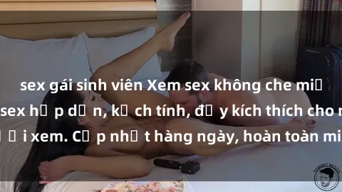 sex gái sinh viên Xem sex không che miễn phí - Những clip sex hấp dẫn, kịch tính, đầy kích thích cho người xem. Cập nhật hàng ngày, hoàn toàn miễn phí, độ phân giải cao.