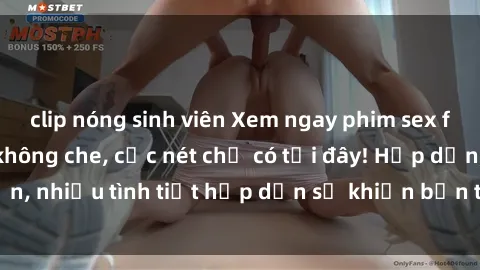 clip nóng sinh viên Xem ngay phim sex full HD đỉnh cao, không che, cực nét chỉ có tại đây! Hấp dẫn, nhiều tình tiết hấp dẫn sẽ khiến bạn thỏa mãn đắm say.