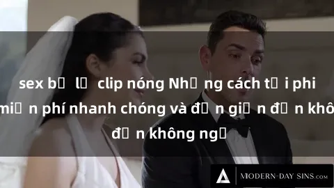 sex bị lộ clip nóng Những cách tải phim sex miễn phí nhanh chóng và đơn giản đến không ngờ