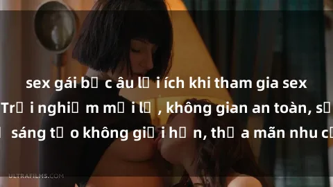 sex gái bắc âu lợi ích khi tham gia sex online không che: Trải nghiệm mới lạ, không gian an toàn, sự sáng tạo không giới hạn, thỏa mãn nhu cầu tình dục của bạn.