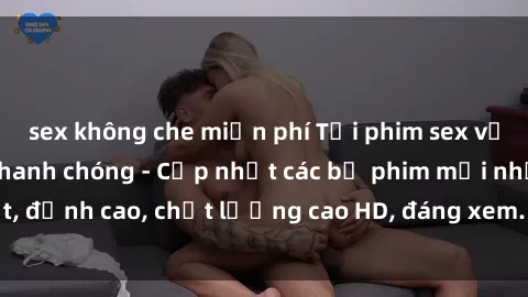 sex không che miễn phí Tải phim sex về máy miễn phí và nhanh chóng - Cập nhật các bộ phim mới nhất, đỉnh cao, chất lượng cao HD, đáng xem. Hãy trải nghiệm ngay!