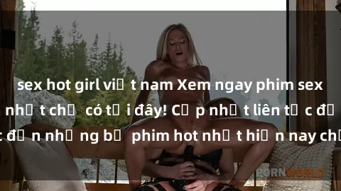 sex hot girl việt nam Xem ngay phim sex mới nhất, hấp dẫn nhất chỉ có tại đây! Cập nhật liên tục đến những bộ phim hot nhất hiện nay chỉ trong vài cú click!