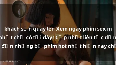 khách sạn quay lén Xem ngay phim sex mới nhất, hấp dẫn nhất chỉ có tại đây! Cập nhật liên tục đến những bộ phim hot nhất hiện nay chỉ trong vài cú click!