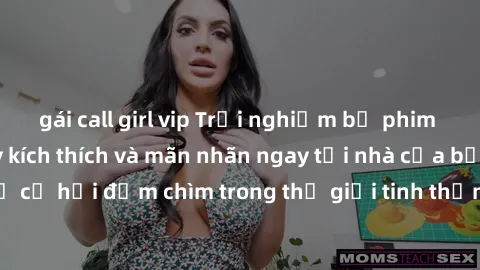 gái call girl vip Trải nghiệm bộ phim jav không che đầy kích thích và mãn nhãn ngay tại nhà của bạn! Đừng bỏ lỡ cơ hội đắm chìm trong thế giới tinh thần mới mẻ mà bộ phim này mang đến!