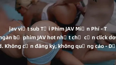 jav việt sub Tải Phim JAV Miễn Phí - Thưởng thức hàng ngàn bộ phim JAV hot nhất chỉ cần click download. Không cần đăng ký, không quảng cáo - Dễ dàng tải về và xem online!