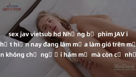 sex jav vietsub hd Những bộ phim JAV idol không che hot nhất hiện nay đang làm mưa làm gió trên mạng, hấp dẫn không chỉ người hâm mộ mà còn cả những ai mới tìm hiểu về thể loại này!