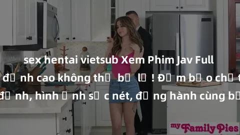 sex hentai vietsub Xem Phim Jav Full HD: Những bộ phim đỉnh cao không thể bỏ lỡ! Đảm bảo chất lượng ổn định, hình ảnh sắc nét, đồng hành cùng bạn trong những giây phút thư giãn!