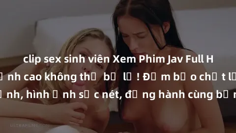 clip sex sinh viên Xem Phim Jav Full HD: Những bộ phim đỉnh cao không thể bỏ lỡ! Đảm bảo chất lượng ổn định, hình ảnh sắc nét, đồng hành cùng bạn trong những giây phút thư giãn!