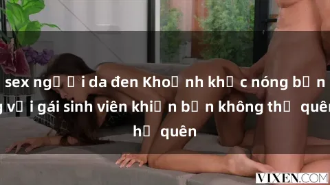 sex người da đen Khoảnh khắc nóng bỏng với gái sinh viên khiến bạn không thể quên
