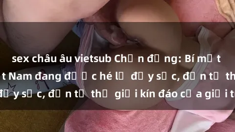 sex châu âu vietsub Chấn động: Bí mật về sex nữ sinh Việt Nam đang được hé lộ đầy sốc, đến từ thế giới kín đáo của giới trẻ.