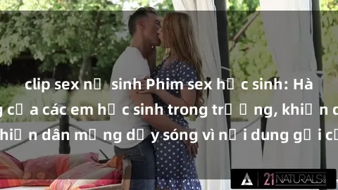 clip sex nữ sinh Phim sex học sinh: Hành động nóng bỏng của các em học sinh trong trường, khiến dân mạng dậy sóng vì nội dung gợi cảm và kích thích.