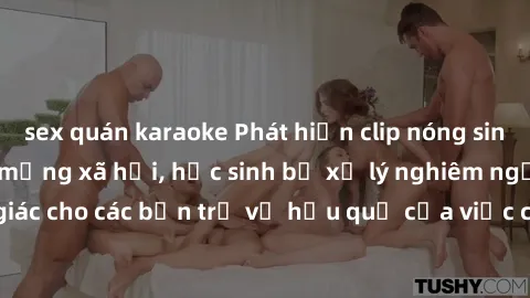 sex quán karaoke Phát hiện clip nóng sinh viên gây sốt trên mạng xã hội, học sinh bị xử lý nghiêm ngặt. Đây là cảnh giác cho các bạn trẻ về hậu quả của việc chia sẻ thông tin trái phép trên internet.
