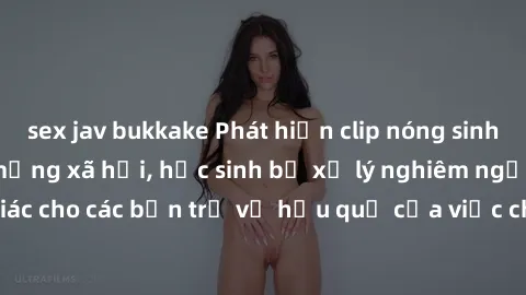 sex jav bukkake Phát hiện clip nóng sinh viên gây sốt trên mạng xã hội, học sinh bị xử lý nghiêm ngặt. Đây là cảnh giác cho các bạn trẻ về hậu quả của việc chia sẻ thông tin trái phép trên internet.