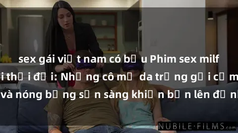 sex gái việt nam có bầu Phim sex milf hấp dẫn nhất mọi thời đại: Những cô mẹ da trắng gợi cảm và nóng bỏng sẵn sàng khiến bạn lên đỉnh chỉ trong chớp mắt!