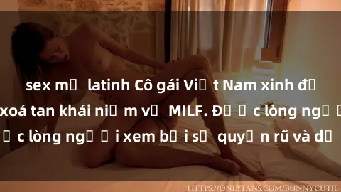 sex mỹ latinh Cô gái Việt Nam xinh đẹp và gợi cảm làm xoá tan khái niệm về MILF. Được lòng người xem bởi sự quyến rũ và dễ thương.