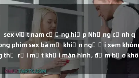 sex việt nam cưỡng hiếp Những cảnh quay nóng bỏng trong phim sex bà mẹ khiến người xem không thể rời mắt khỏi màn hình, đảm bảo không làm bạn thất vọng!