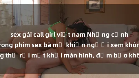 sex gái call girl việt nam Những cảnh quay nóng bỏng trong phim sex bà mẹ khiến người xem không thể rời mắt khỏi màn hình, đảm bảo không làm bạn thất vọng!
