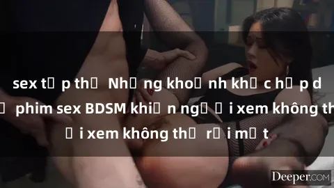 sex tập thể Những khoảnh khắc hấp dẫn trong bộ phim sex BDSM khiến người xem không thể rời mắt
